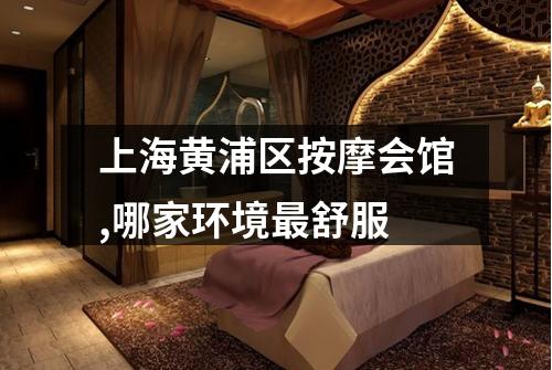上海黄浦区按摩会馆,哪家环境最舒服