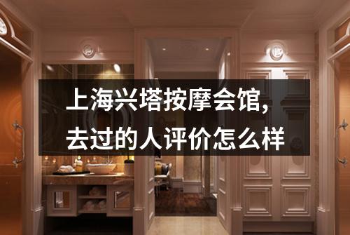 上海兴塔按摩会馆,去过的人评价怎么样