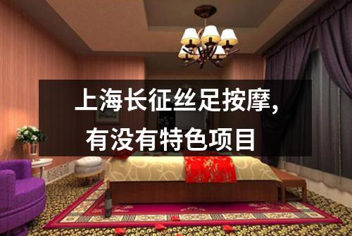上海长征丝足按摩,  有没有特色项目