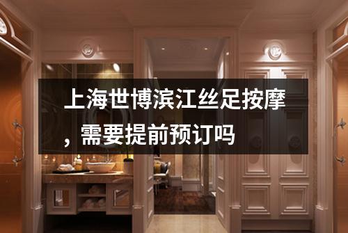 上海世博滨江丝足按摩,  需要提前预订吗