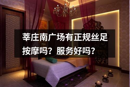 莘庄南广场有正规丝足按摩吗？服务好吗？