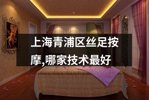 上海青浦区丝足按摩,哪家技术最好
