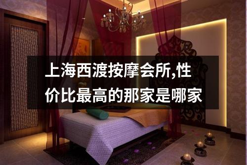 上海西渡按摩会所,性价比最高的那家是哪家