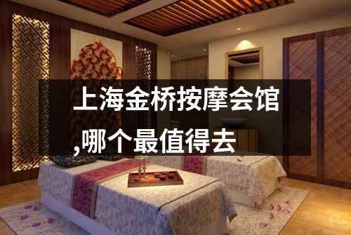 上海金桥按摩会馆,哪个最值得去