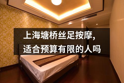 上海塘桥丝足按摩,适合预算有限的人吗