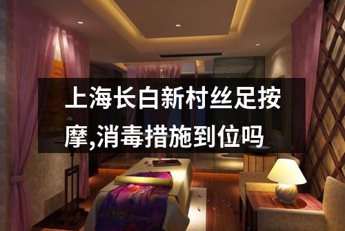 上海长白新村丝足按摩,消毒措施到位吗