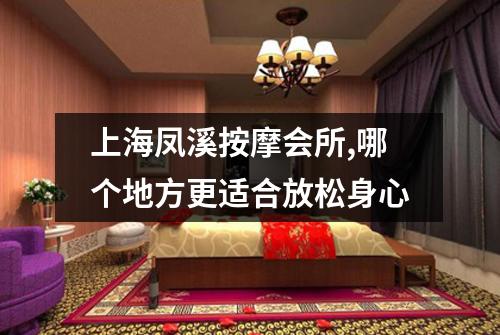 上海凤溪按摩会所,哪个地方更适合放松身心