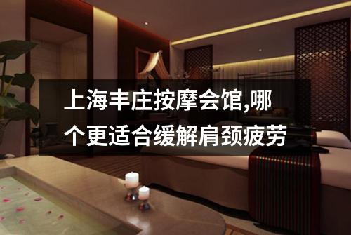上海丰庄按摩会馆,哪个更适合缓解肩颈疲劳