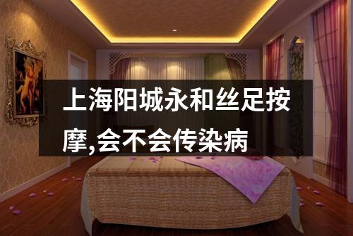 上海阳城永和丝足按摩,会不会传染病