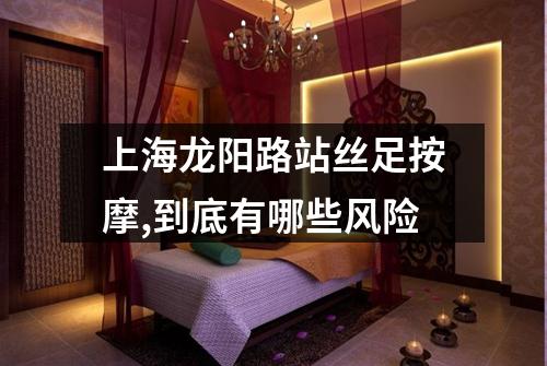 上海龙阳路站丝足按摩,到底有哪些风险