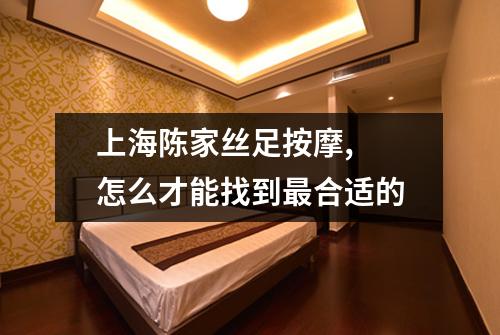 上海陈家丝足按摩,  怎么才能找到最合适的