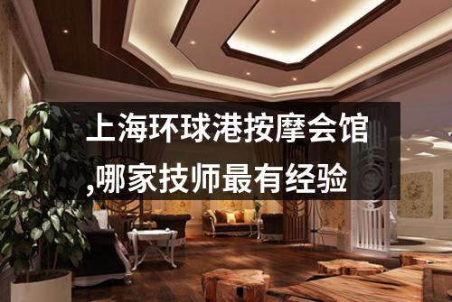 上海环球港按摩会馆,哪家技师最有经验