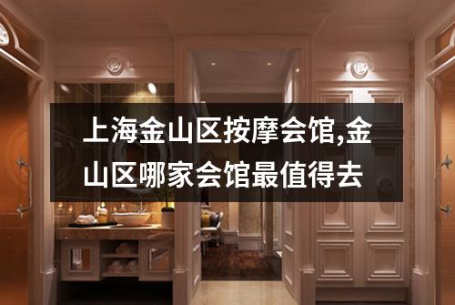 上海金山区按摩会馆,金山区哪家会馆最值得去