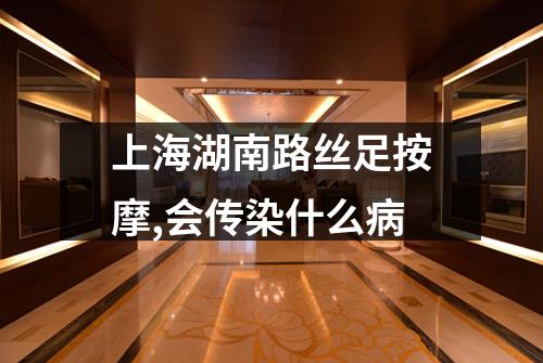 上海湖南路丝足按摩,会传染什么病