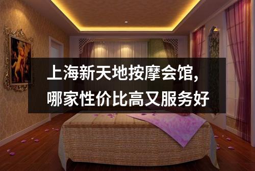 上海新天地按摩会馆,哪家性价比高又服务好