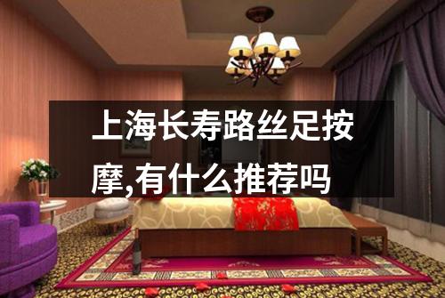 上海长寿路丝足按摩,有什么推荐吗