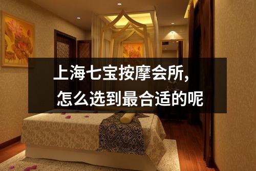 上海七宝按摩会所,  怎么选到最合适的呢