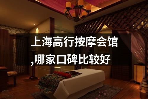 上海高行按摩会馆,哪家口碑比较好