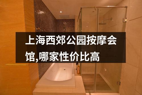 上海西郊公园按摩会馆,哪家性价比高