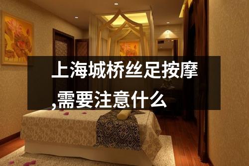 上海城桥丝足按摩,需要注意什么