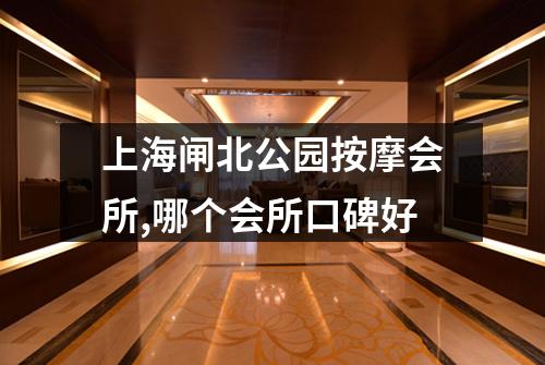 上海闸北公园按摩会所,哪个会所口碑好