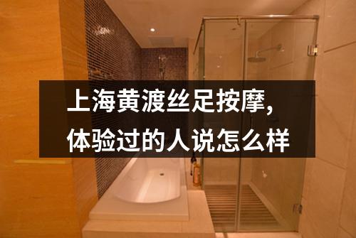 上海黄渡丝足按摩,体验过的人说怎么样
