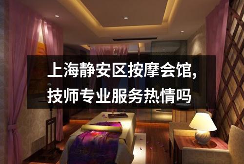 上海静安区按摩会馆,技师专业服务热情吗