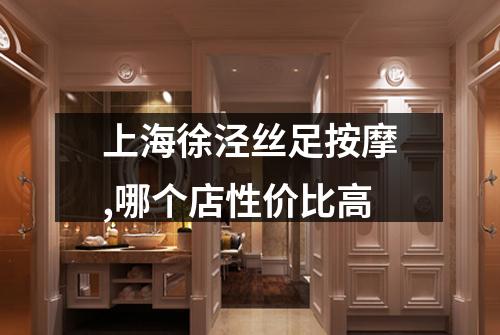 上海徐泾丝足按摩,哪个店性价比高