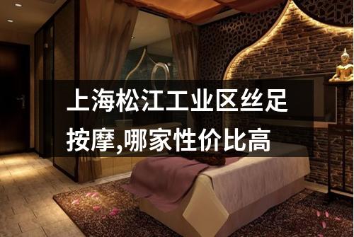 上海松江工业区丝足按摩,哪家性价比高