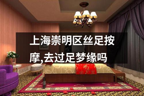 上海崇明区丝足按摩,去过足梦缘吗