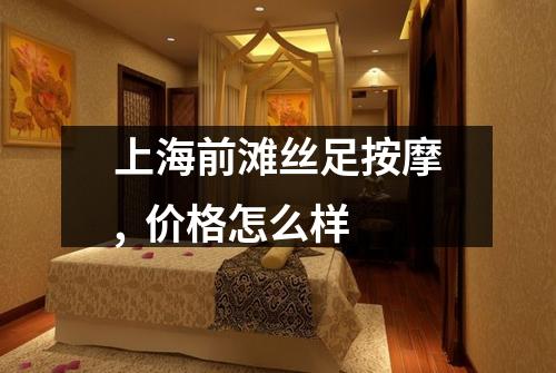上海前滩丝足按摩,  价格怎么样