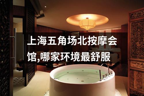 上海五角场北按摩会馆,哪家环境最舒服