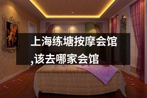 上海练塘按摩会馆,该去哪家会馆