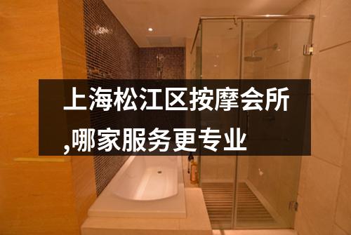 上海松江区按摩会所,哪家服务更专业