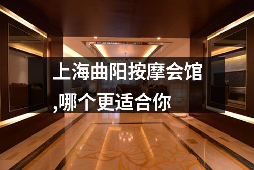 上海曲阳按摩会馆,哪个更适合你