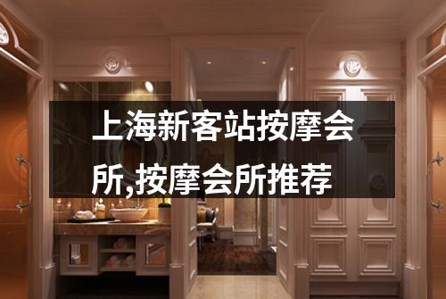上海新客站按摩会所,按摩会所推荐
