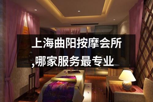 上海曲阳按摩会所,哪家服务最专业