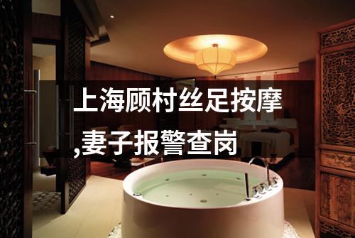 上海顾村丝足按摩,妻子报警查岗