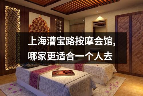 上海漕宝路按摩会馆,哪家更适合一个人去