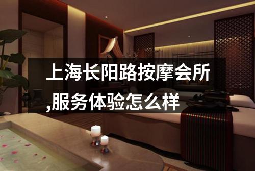 上海长阳路按摩会所,服务体验怎么样