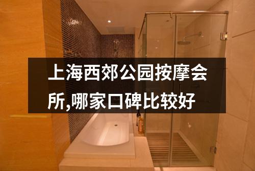 上海西郊公园按摩会所,哪家口碑比较好