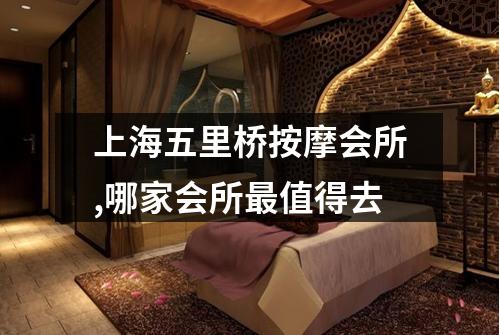 上海五里桥按摩会所,哪家会所最值得去