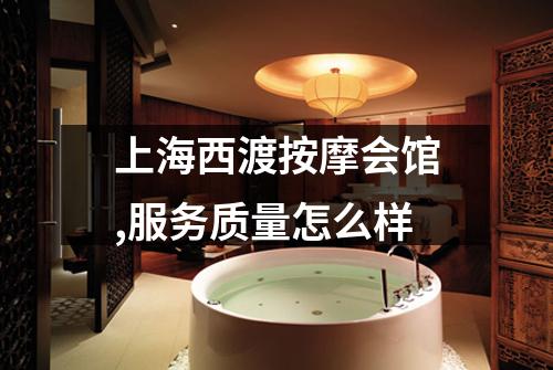上海西渡按摩会馆,服务质量怎么样