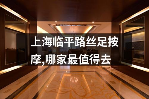 上海临平路丝足按摩,哪家最值得去