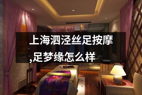 上海泗泾丝足按摩,足梦缘怎么样