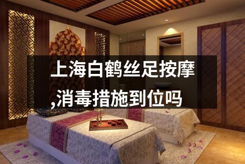 上海白鹤丝足按摩,消毒措施到位吗