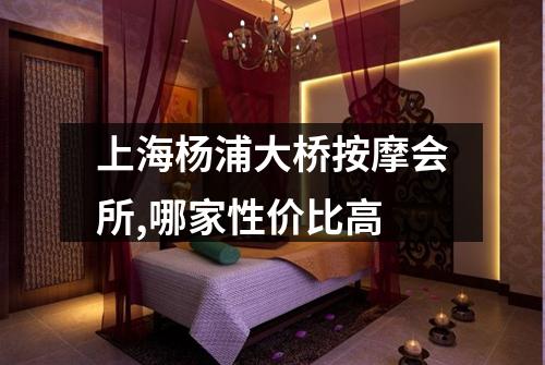 上海杨浦大桥按摩会所,哪家性价比高