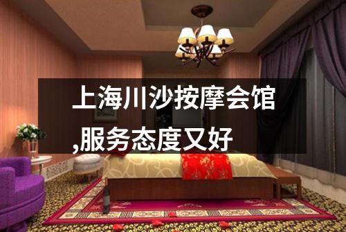 上海川沙按摩会馆,服务态度又好