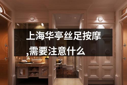 上海华亭丝足按摩,需要注意什么