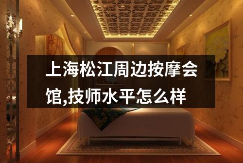 上海松江周边按摩会馆,技师水平怎么样
